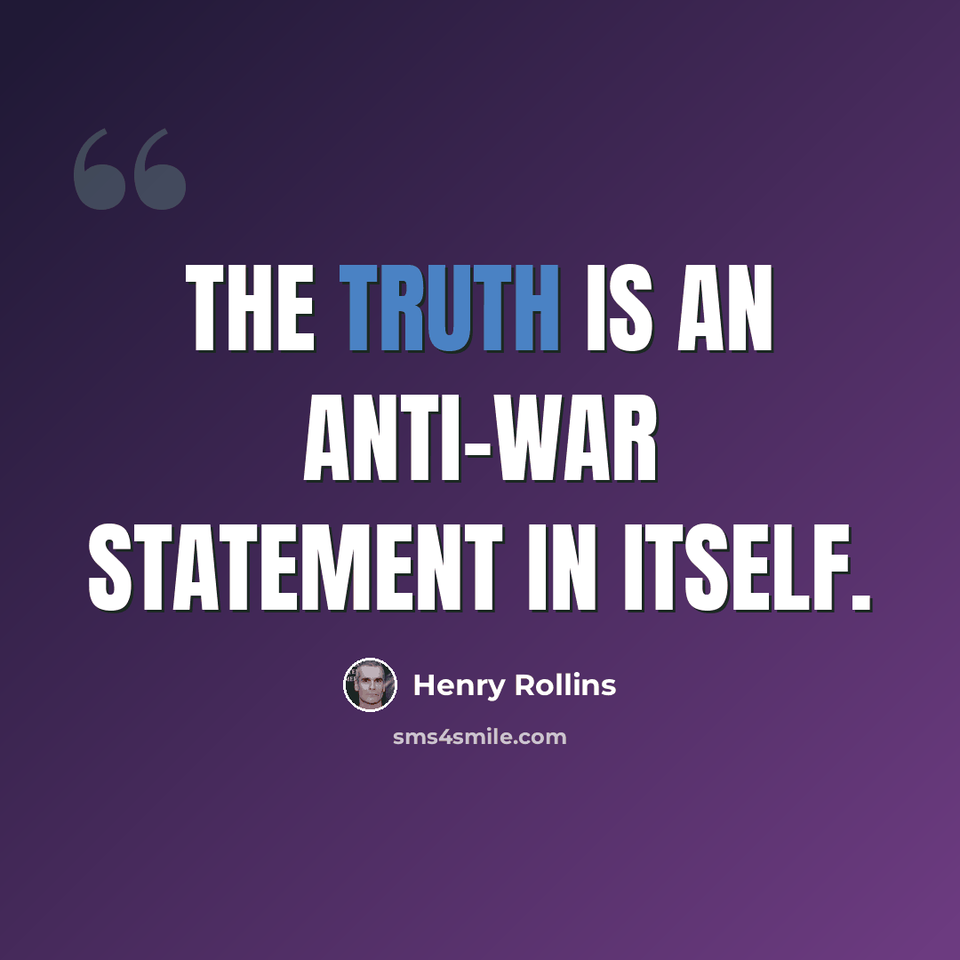 “The truth is an anti-war statement in itself.” quote by Henry Rollins