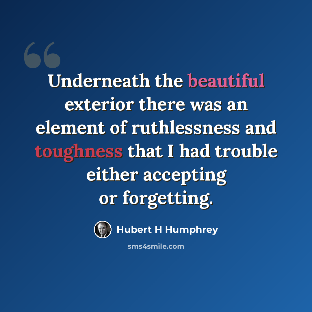 “Underneath the beautiful exterior there was an element of ruthlessness and toughness that I had trouble either accepting or forgetting.” quote by Hubert H Humphrey