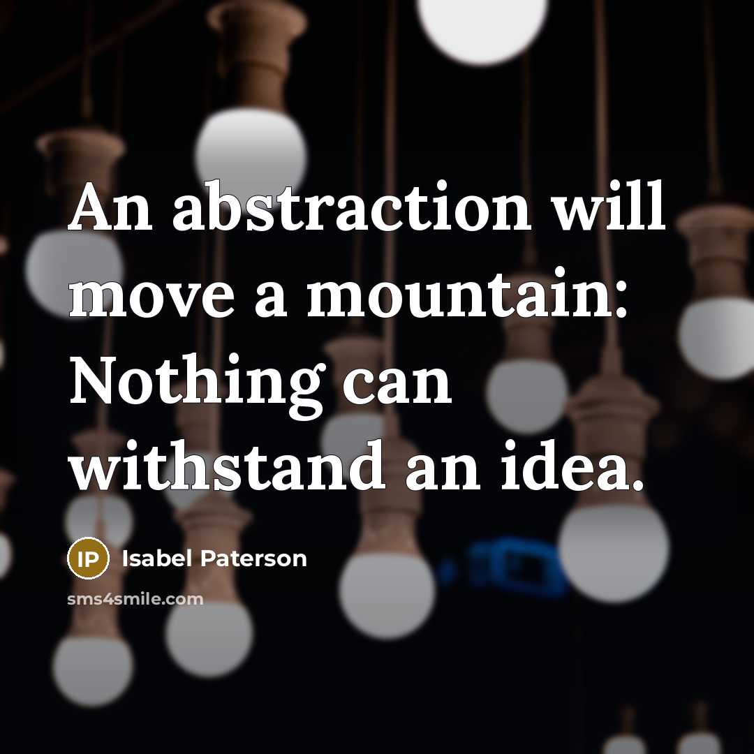 “An abstraction will move a mountain: Nothing can withstand an idea.” quote by Isabel Paterson