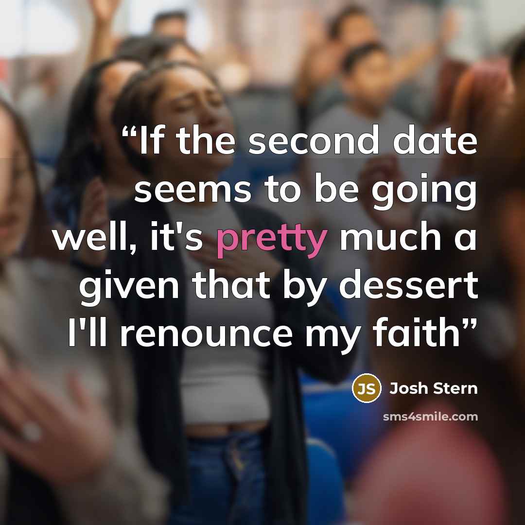 “If the second date seems to be going well, it's pretty much a given that by dessert I'll renounce my faith” quote by Josh Stern