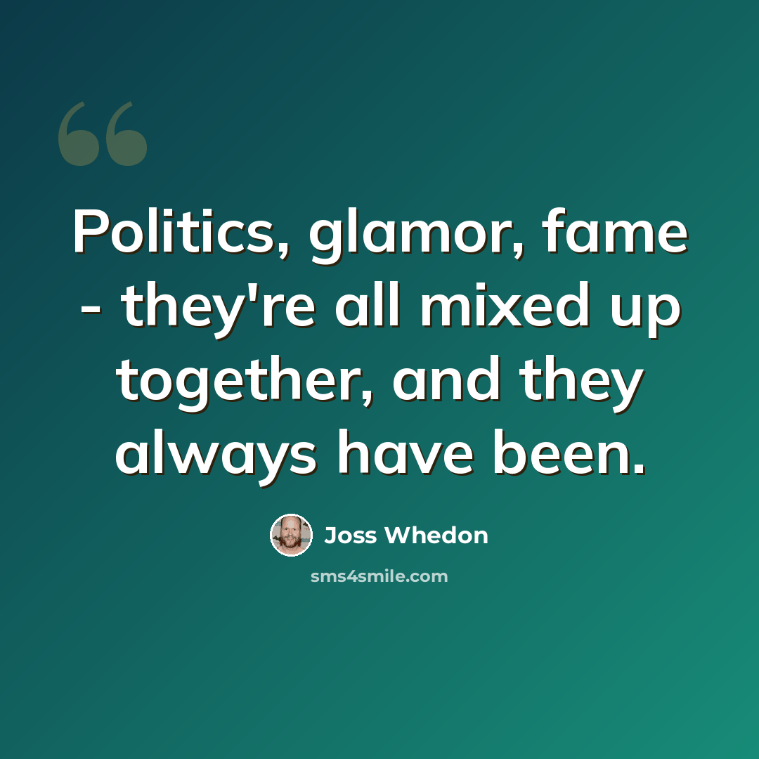 “Politics, glamor, fame - they're all mixed up together, and they always have been.” quote by Joss Whedon