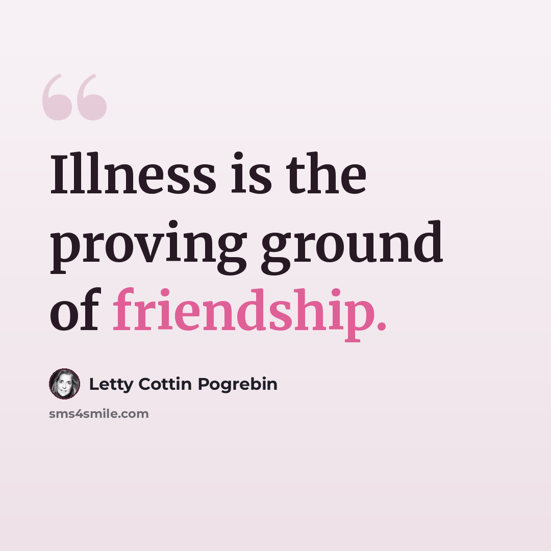 “Illness is the proving ground of friendship.” quote by Letty Cottin Pogrebin