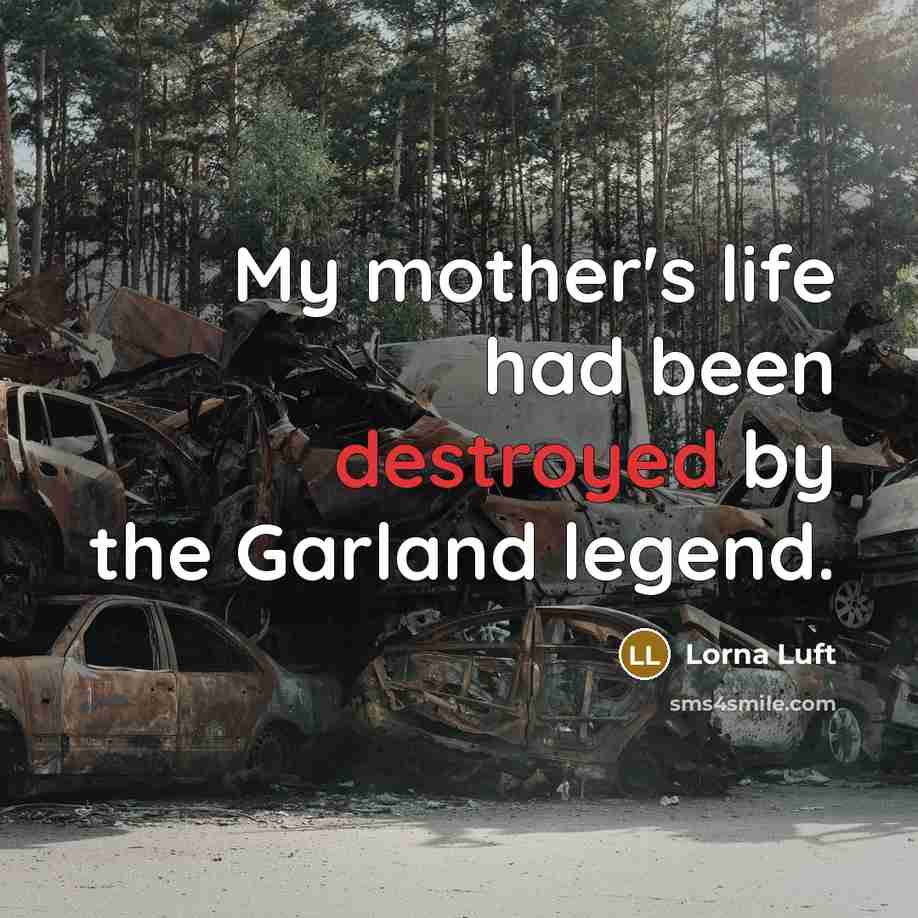 “My mother's life had been destroyed by the Garland legend.” quote by Lorna Luft