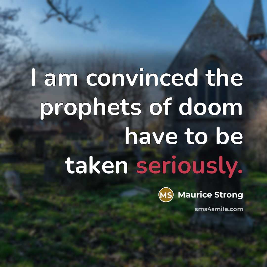 “I am convinced the prophets of doom have to be taken seriously.” quote by Maurice Strong