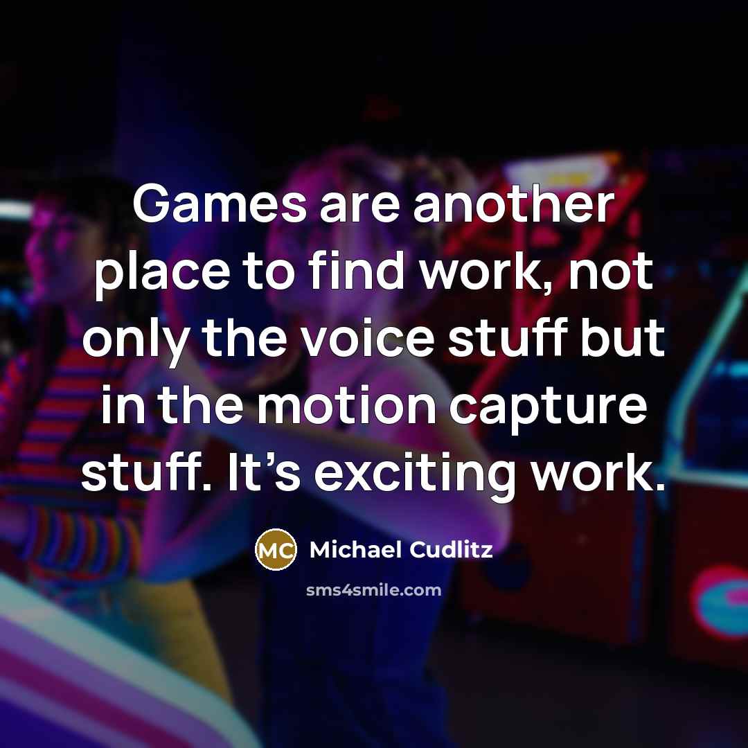 “Games are another place to find work, not only the voice stuff but in the motion capture stuff. It's exciting work.” quote by Michael Cudlitz