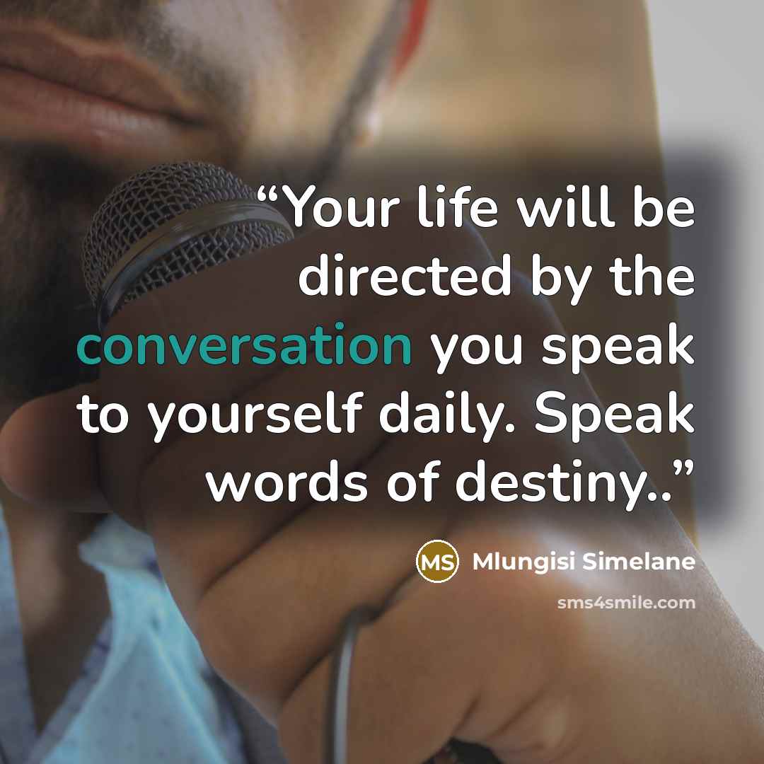 “Your life will be directed by the conversation you speak to yourself daily. Speak words of destiny..” quote by Mlungisi Simelane