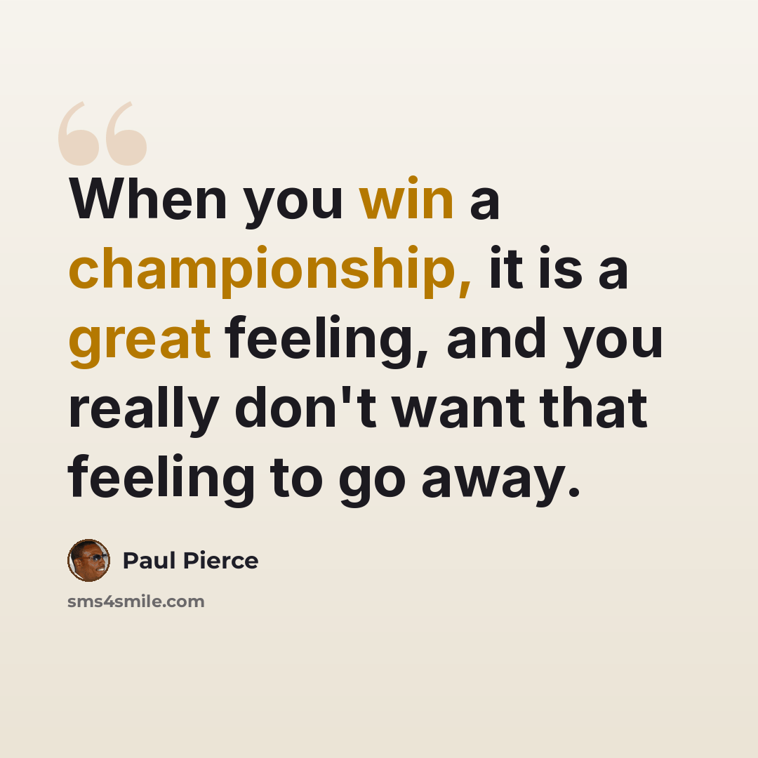 “When you win a championship, it is a great feeling, and you really don't want that feeling to go away.” quote by Paul Pierce