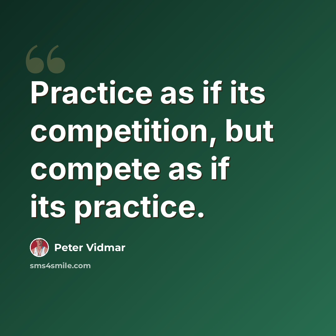 “Practice as if its competition, but compete as if its practice.” quote by Peter Vidmar