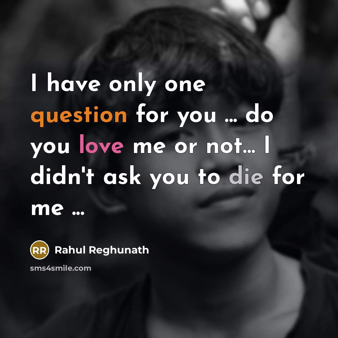 “I have only one question for you ... do you love me or not... I didn't ask you to die for me ...” quote by Rahul Reghunath