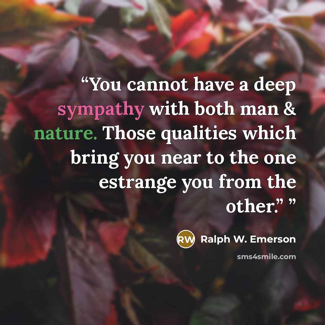 “You cannot have a deep sympathy with both man & nature. Those qualities which bring you near to the one estrange you from the other.”” quote by Ralph W. Emerson