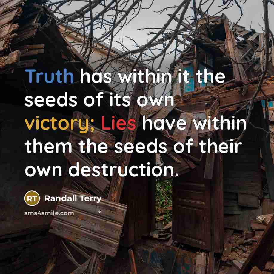 “Truth has within it the seeds of its own victory; Lies have within them the seeds of their own destruction.” quote by Randall Terry