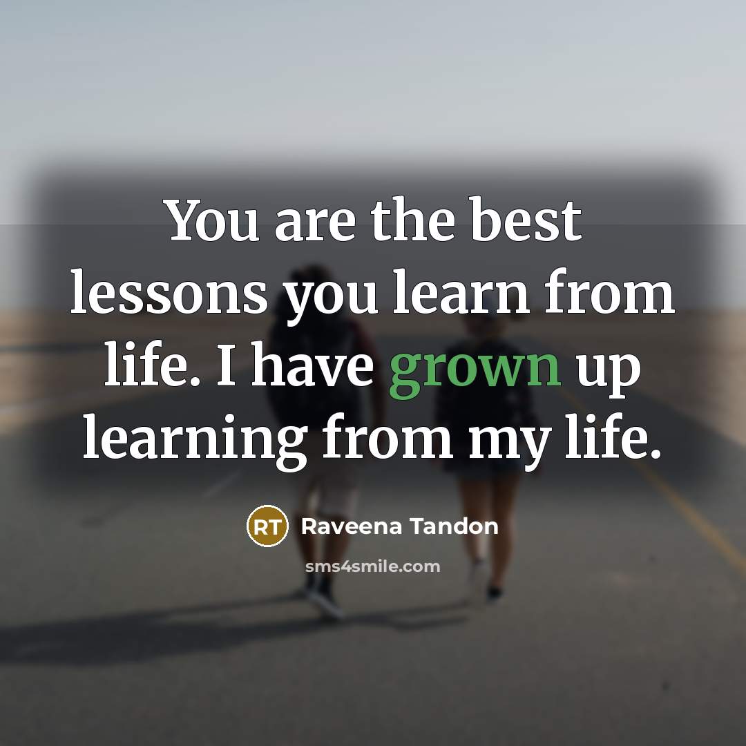 “You are the best lessons you learn from life. I have grown up learning from my life.” quote by Raveena Tandon