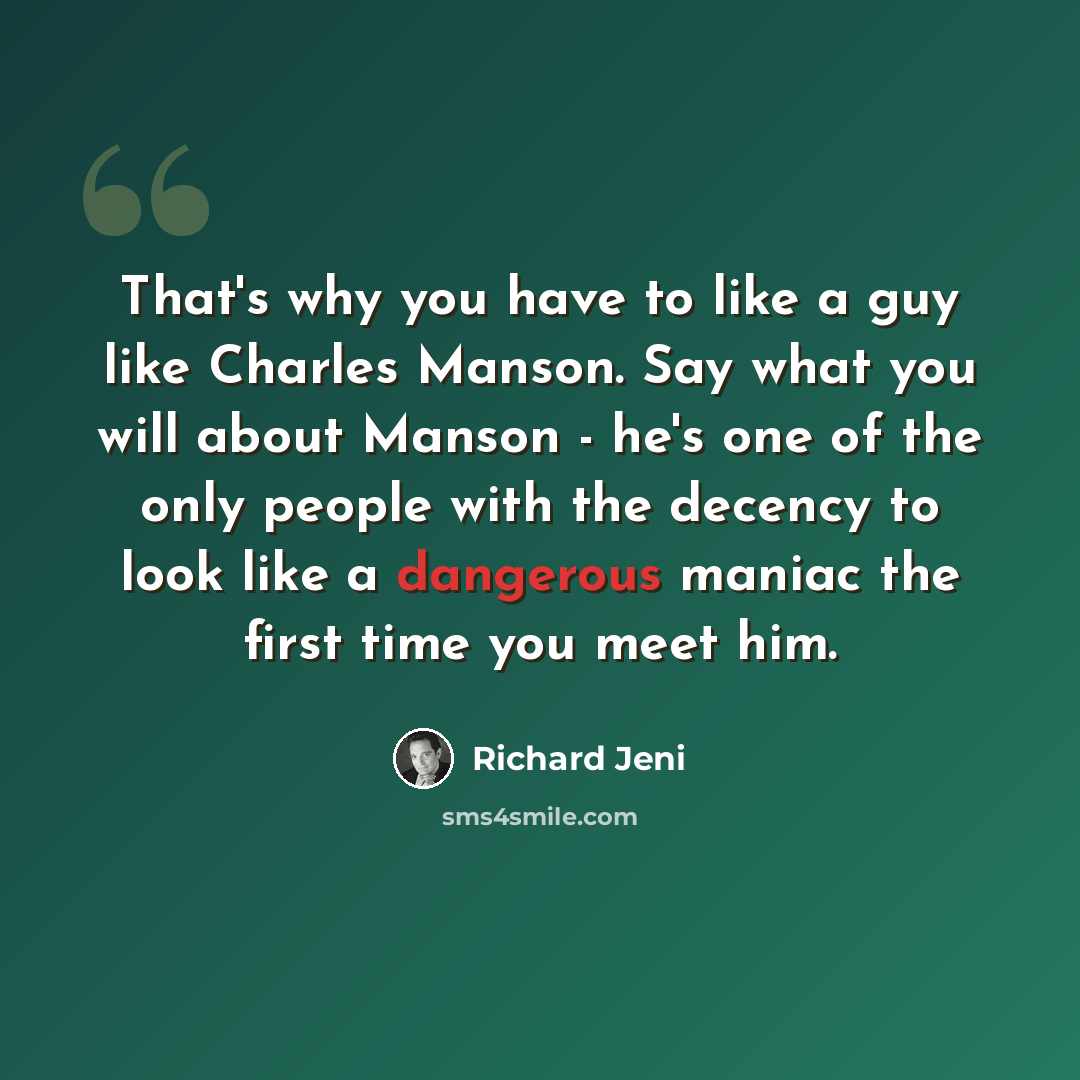 “That's why you have to like a guy like Charles Manson. Say what you will about Manson - he's one of the only people with the decency to look like a dangerous maniac the first time you meet him.” quote by Richard Jeni