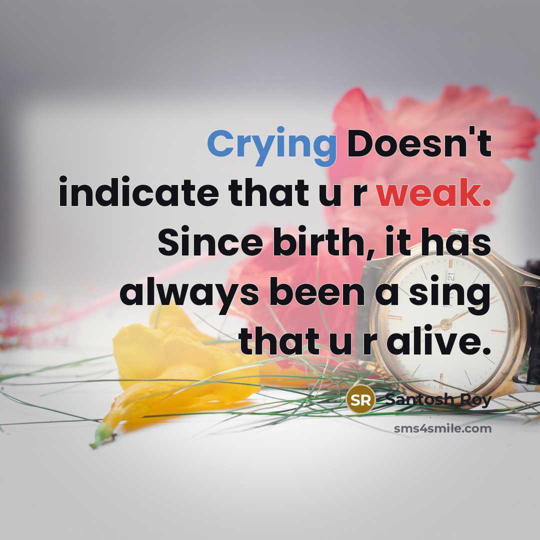 “Crying Doesn't indicate that u r weak. Since birth, it has always been a sing that u r alive.” quote by Santosh Roy