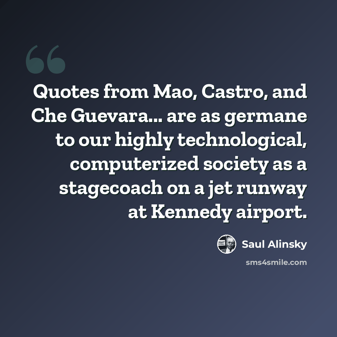 “Quotes from Mao, Castro, and Che Guevara... are as germane to our highly technological, computerized society as a stagecoach on a jet runway at Kennedy airport.” quote by Saul Alinsky