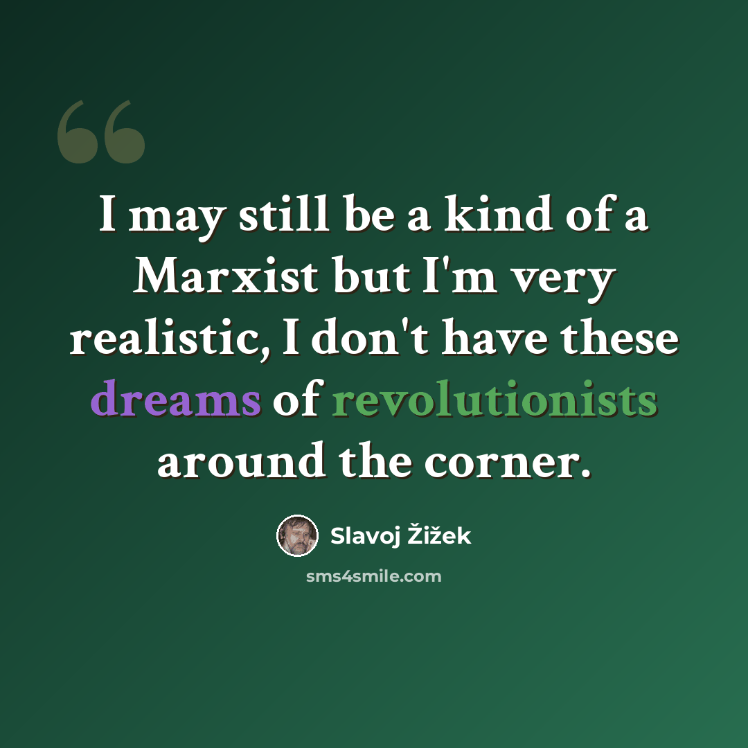 “I may still be a kind of a Marxist but I'm very realistic, I don't have these dreams of revolutionists around the corner.” quote by Slavoj Žižek