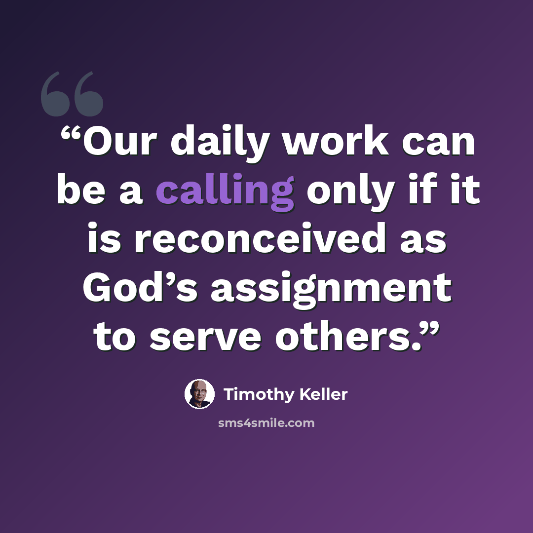 “Our daily work can be a calling only if it is reconceived as God’s assignment to serve others.” quote by Timothy Keller