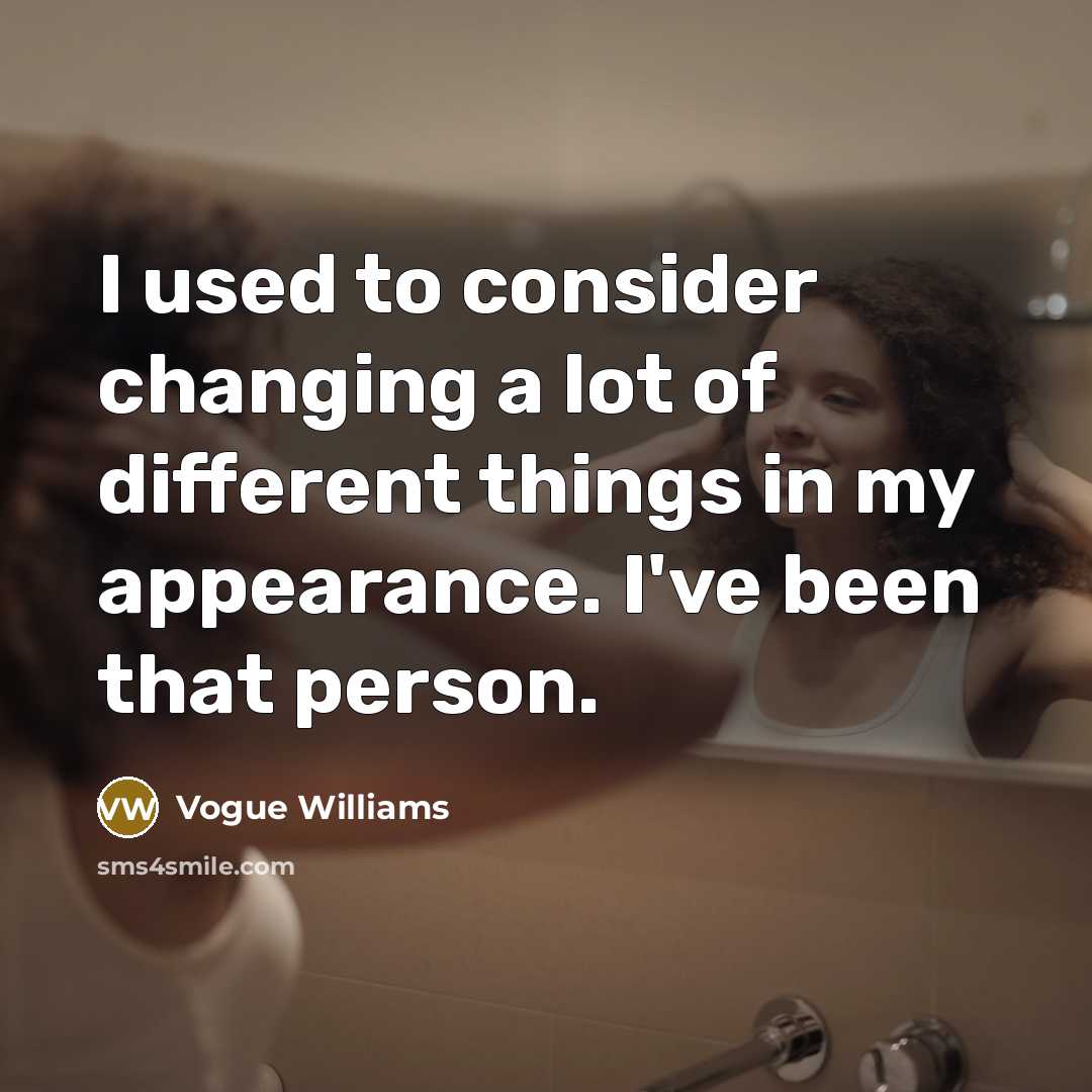“I used to consider changing a lot of different things in my appearance. I've been that person.” quote by Vogue Williams