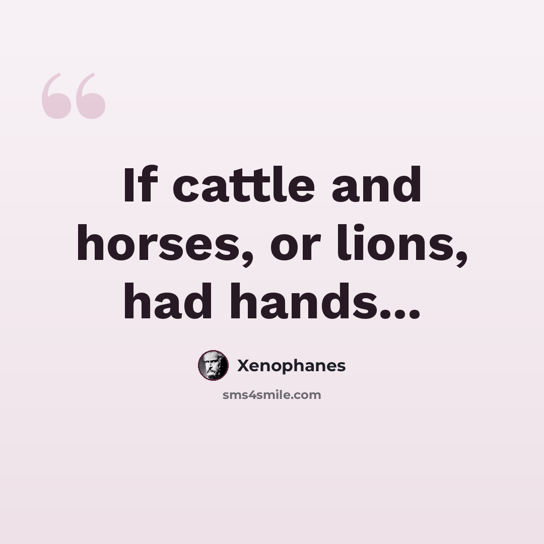 “If cattle and horses, or lions, had hands...” quote by Xenophanes