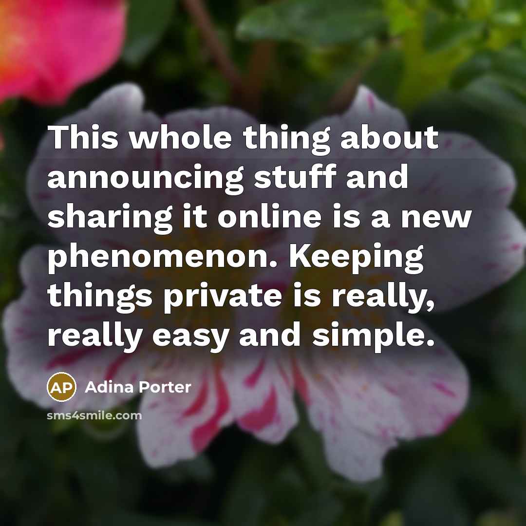 “This whole thing about announcing stuff and sharing it online is a new phenomenon. Keeping things private is really, really easy and simple.” quote by Adina Porter
