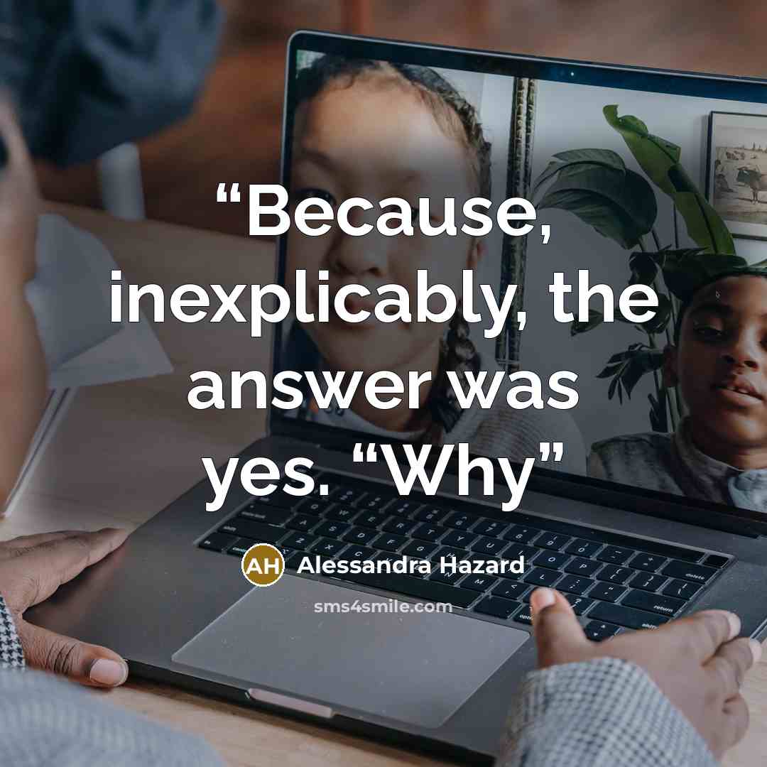 “Because, inexplicably, the answer was yes. “Why” quote by Alessandra Hazard