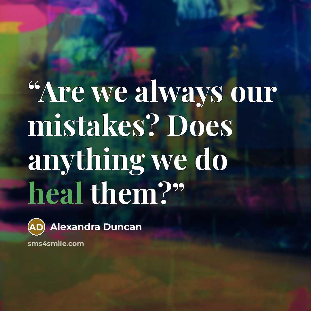 “Are we always our mistakes? Does anything we do heal them?” quote by Alexandra Duncan