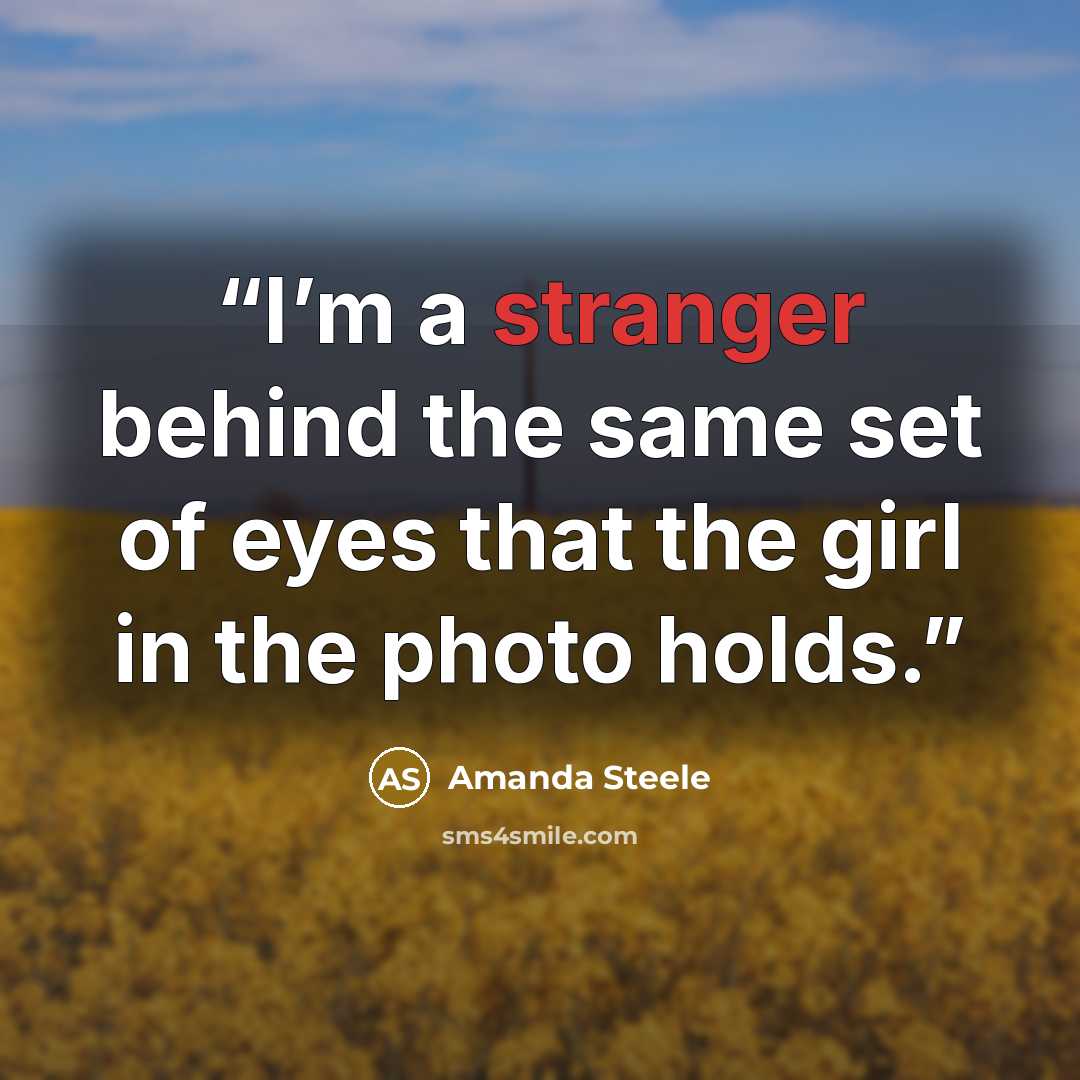 “I’m a stranger behind the same set of eyes that the girl in the photo holds.” quote by Amanda Steele