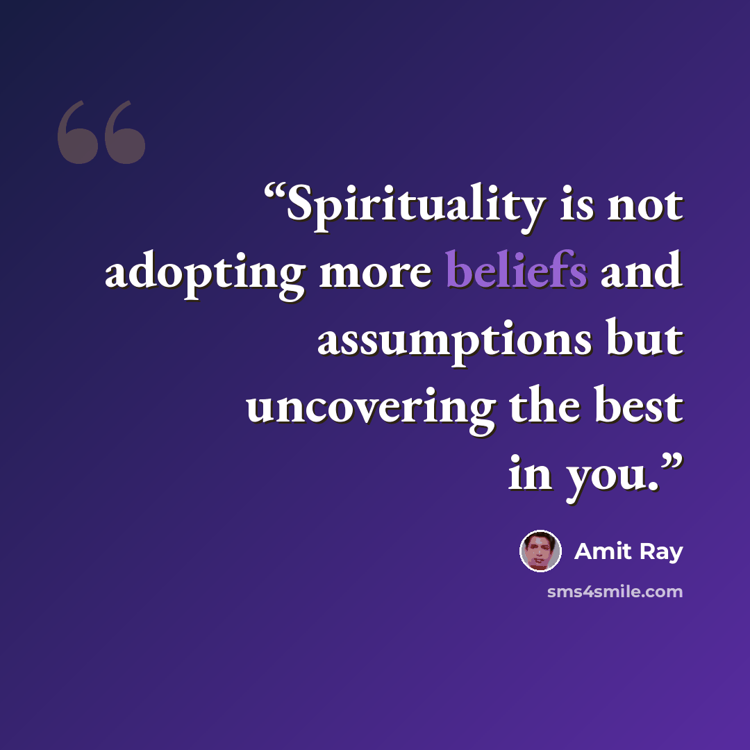 “Spirituality is not adopting more beliefs and assumptions but uncovering the best in you.” quote by Amit Ray
