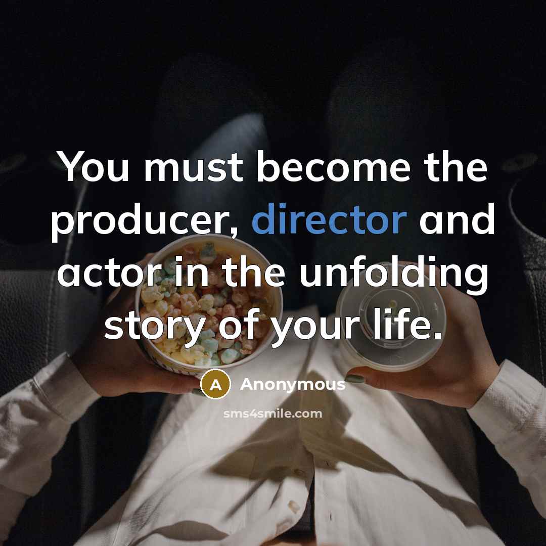 “You must become the producer, director and actor in the unfolding story of your life.” quote by Anonymous