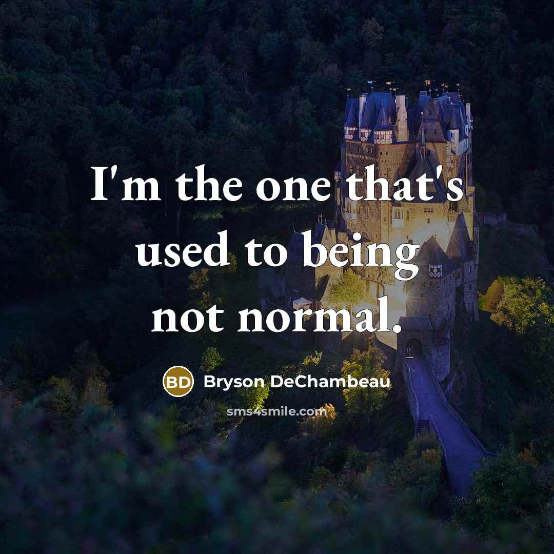 “I'm the one that's used to being not normal.” quote by Bryson DeChambeau