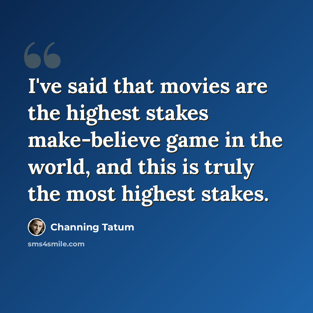 “I've said that movies are the highest stakes make-believe game in the world, and this is truly the most highest stakes.” quote by Channing Tatum