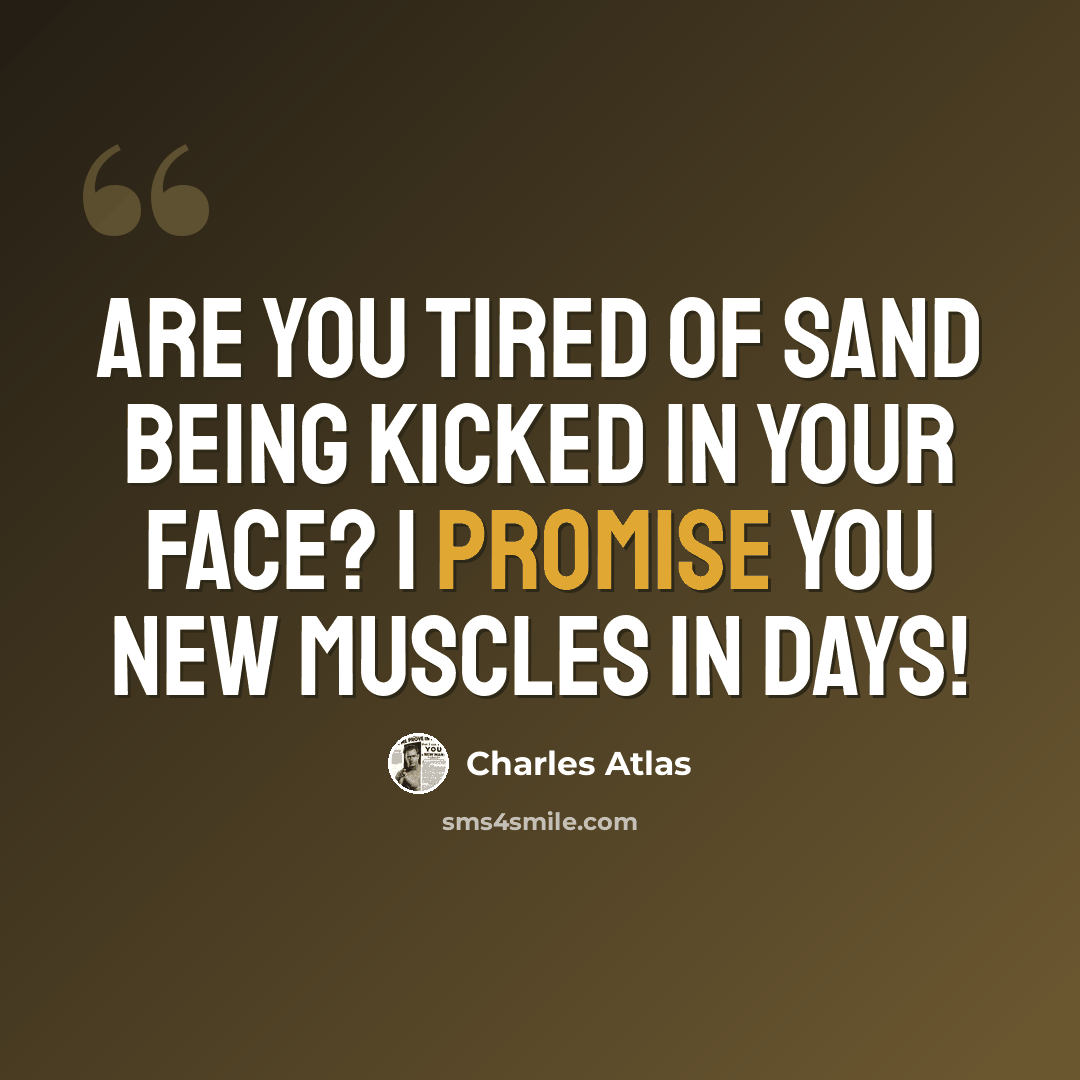 “Are you tired of sand being kicked in your face? I promise you new muscles in days!” quote by Charles Atlas