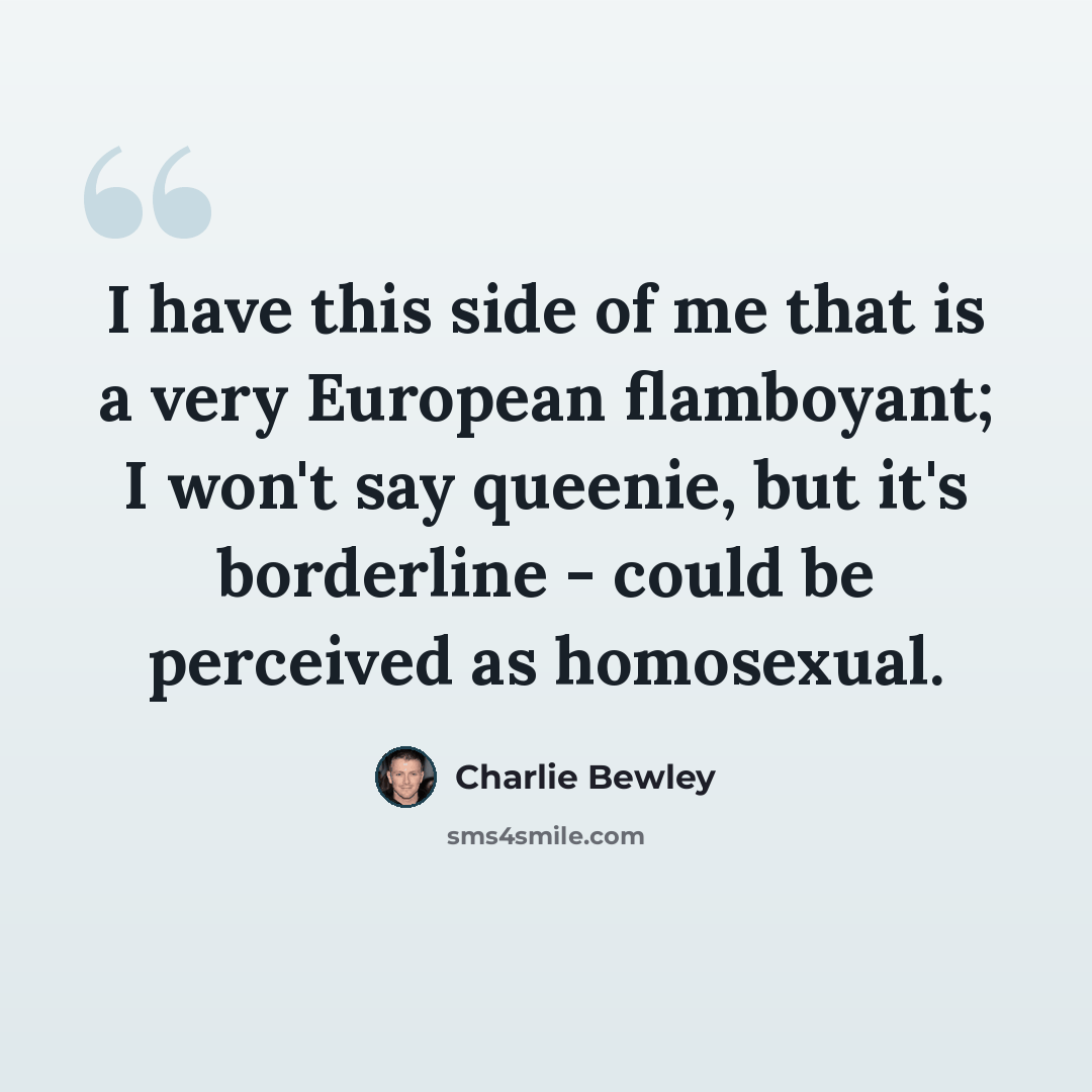 “I have this side of me that is a very European flamboyant; I won't say queenie, but it's borderline - could be perceived as homosexual.” quote by Charlie Bewley