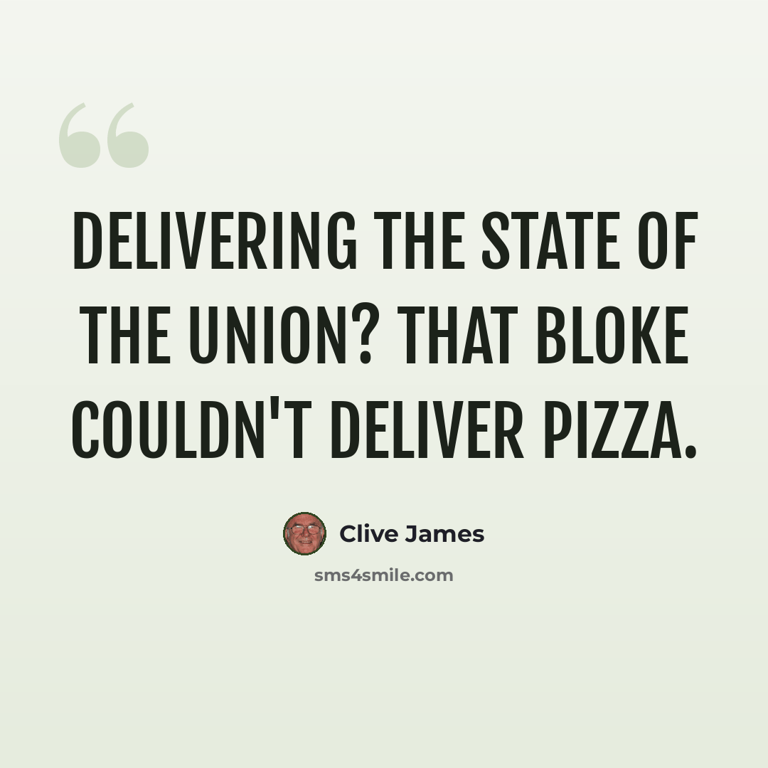 “Delivering the State of the Union? That bloke couldn't deliver pizza.” quote by Clive James