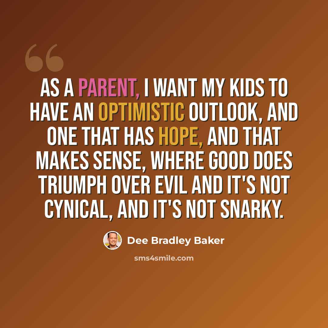 “As a parent, I want my kids to have an optimistic outlook, and one that has hope, and that makes sense, where good does triumph over evil and it's not cynical, and it's not snarky.” quote by Dee Bradley Baker