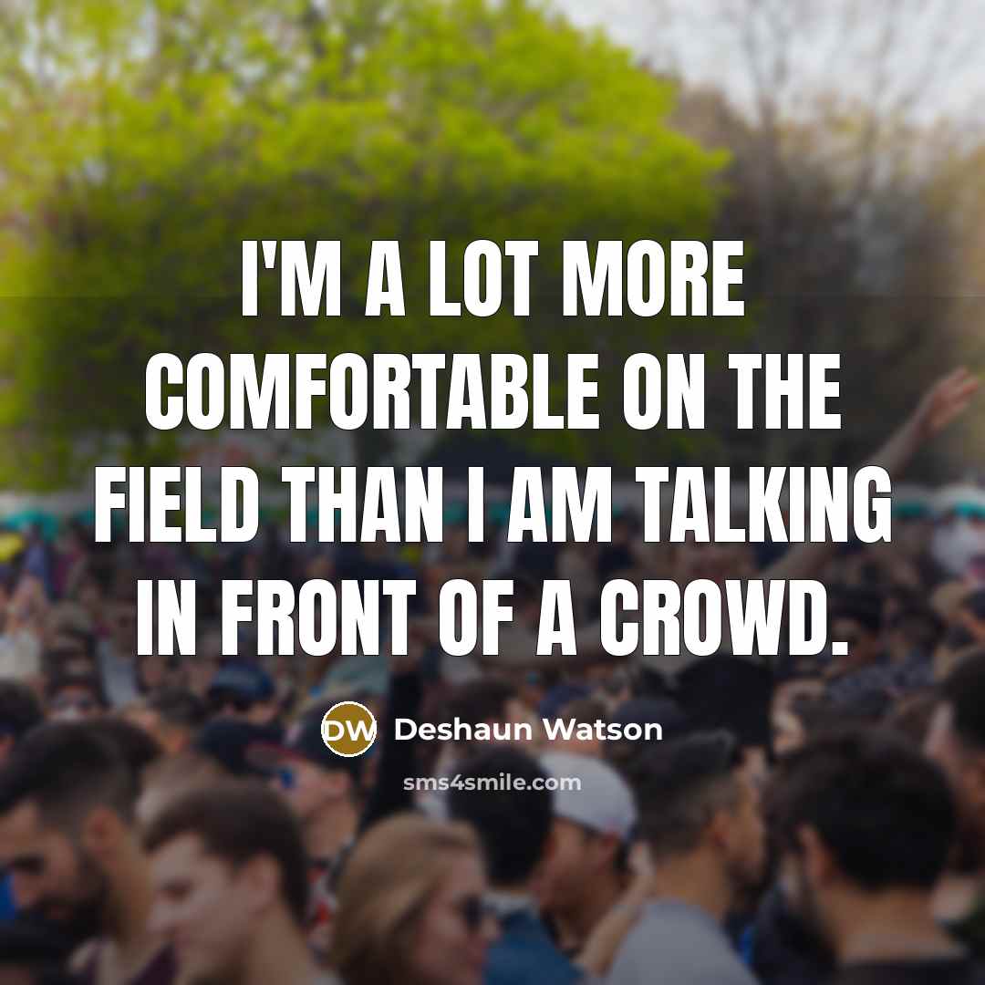 “I'm a lot more comfortable on the field than I am talking in front of a crowd.” quote by Deshaun Watson