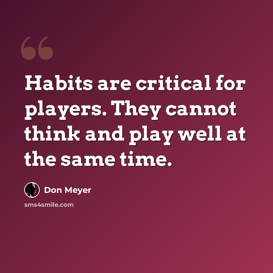 “Habits are critical for players. They cannot think and play well at the same time.” quote by Don Meyer