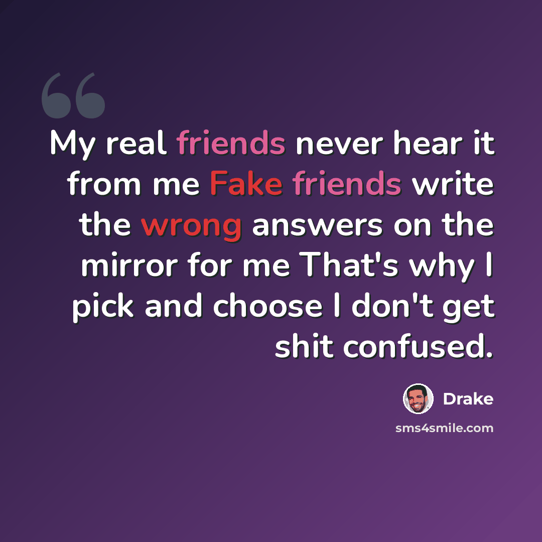“My real friends never hear it from me Fake friends write the wrong answers on the mirror for me That's why I pick and choose I don't get shit confused.” quote by Drake