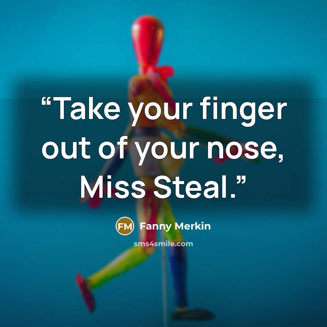 “Take your finger out of your nose, Miss Steal.” quote by Fanny Merkin