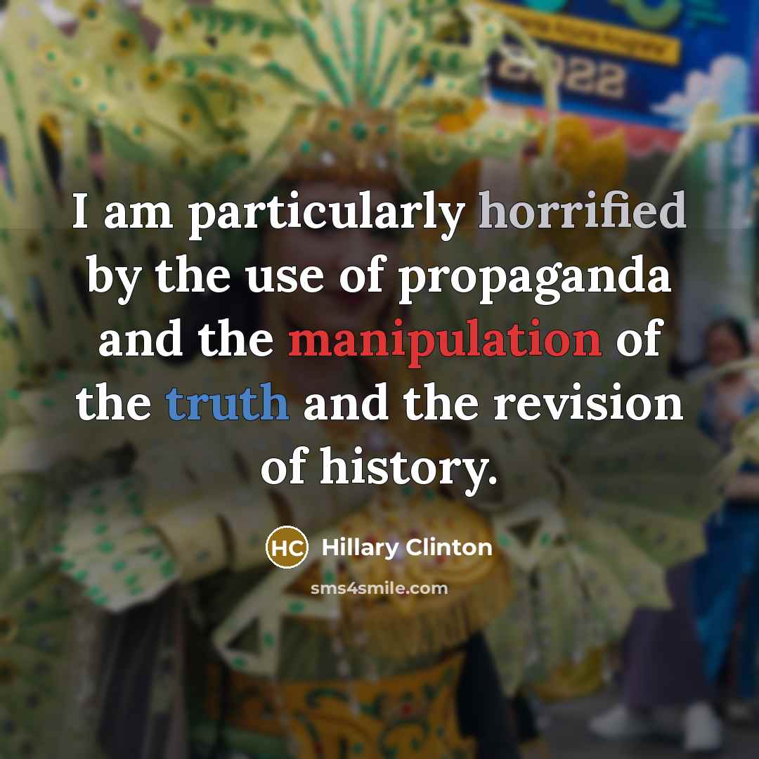 “I am particularly horrified by the use of propaganda and the manipulation of the truth and the revision of history.” quote by Hillary Clinton