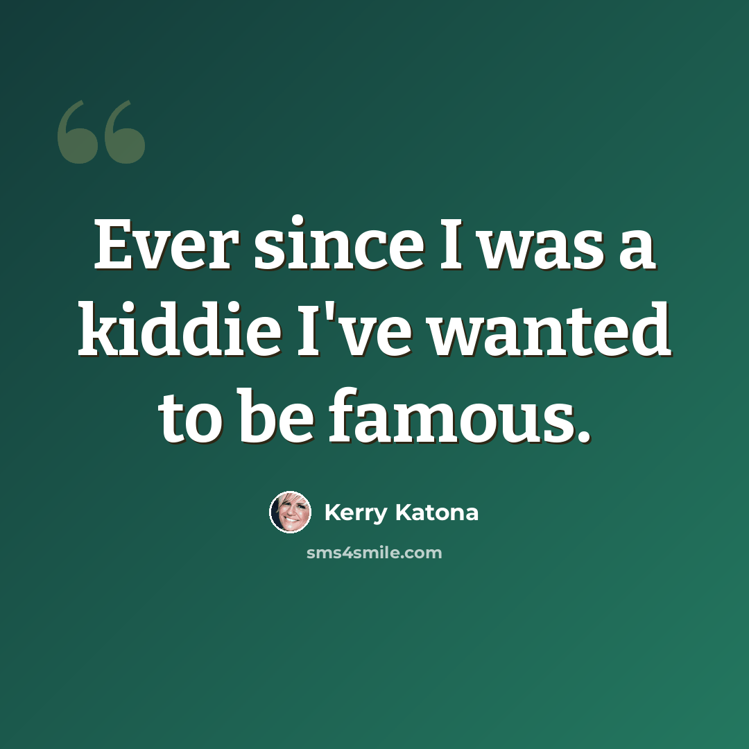 “Ever since I was a kiddie I've wanted to be famous.” quote by Kerry Katona