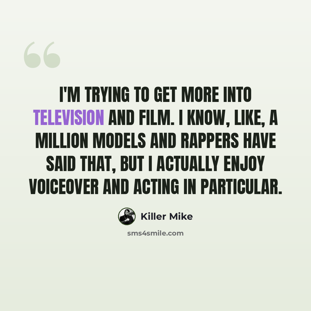 “I'm trying to get more into television and film. I know, like, a million models and rappers have said that, but I actually enjoy voiceover and acting in particular.” quote by Killer Mike