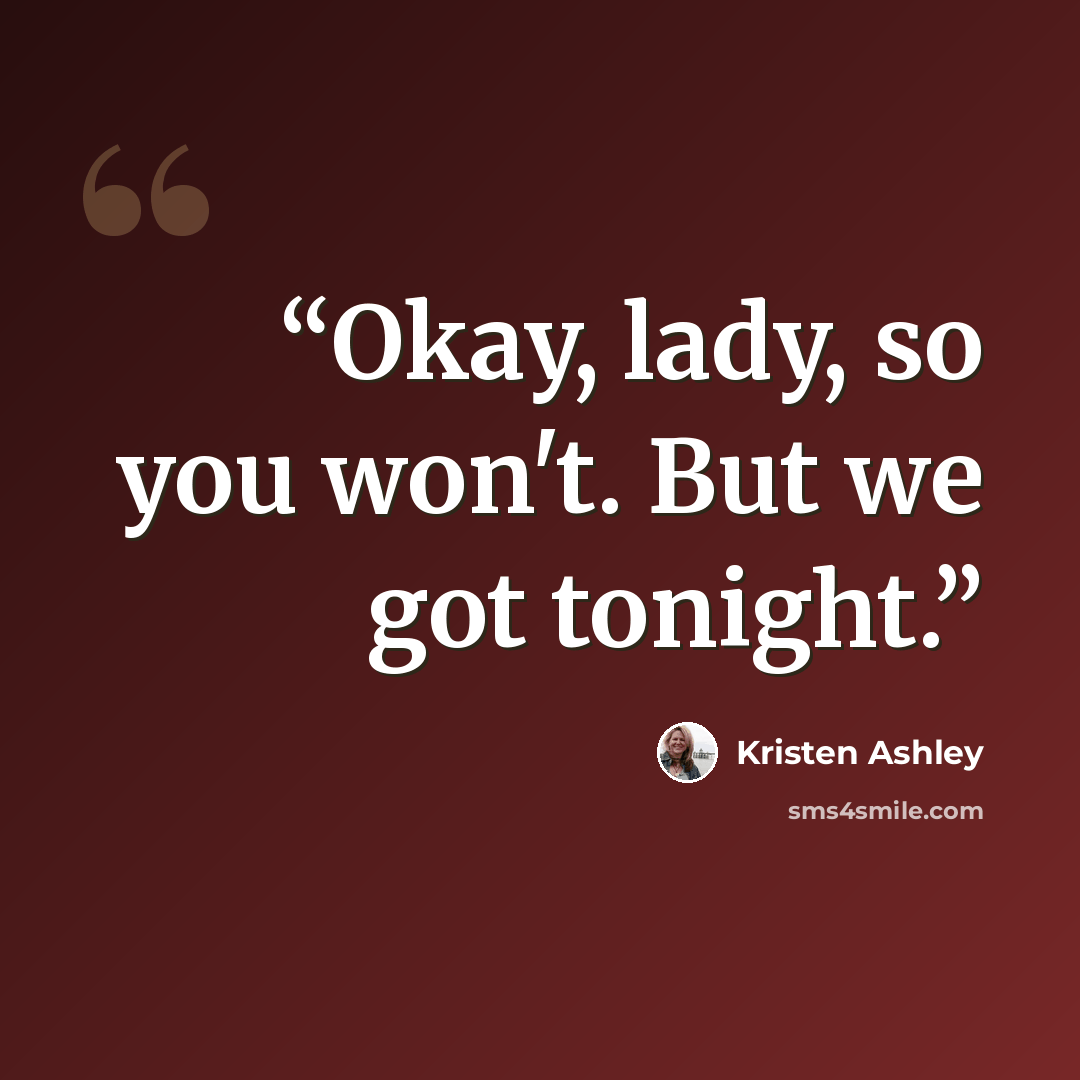 “Okay, lady, so you won't. But we got tonight.” quote by Kristen Ashley