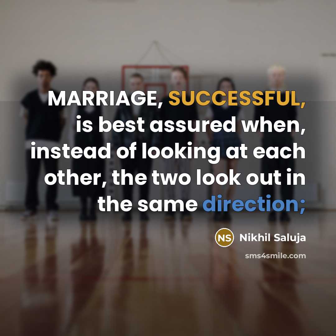 “MARRIAGE, SUCCESSFUL, is best assured when, instead of looking at each other, the two look out in the same direction;” quote by Nikhil Saluja