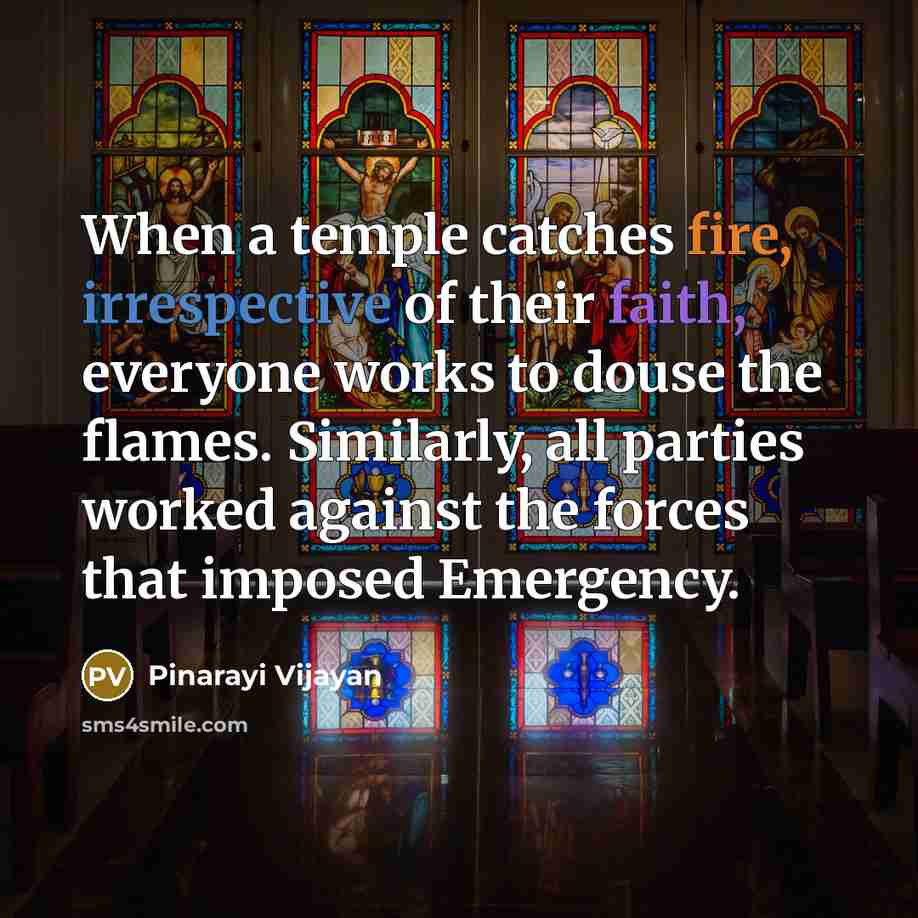 “When a temple catches fire, irrespective of their faith, everyone works to douse the flames. Similarly, all parties worked against the forces that imposed Emergency.” quote by Pinarayi Vijayan