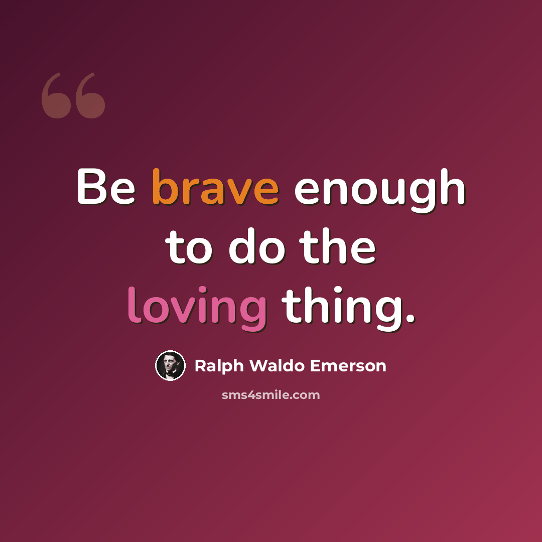 “Be brave enough to do the loving thing.” quote by Ralph Waldo Emerson