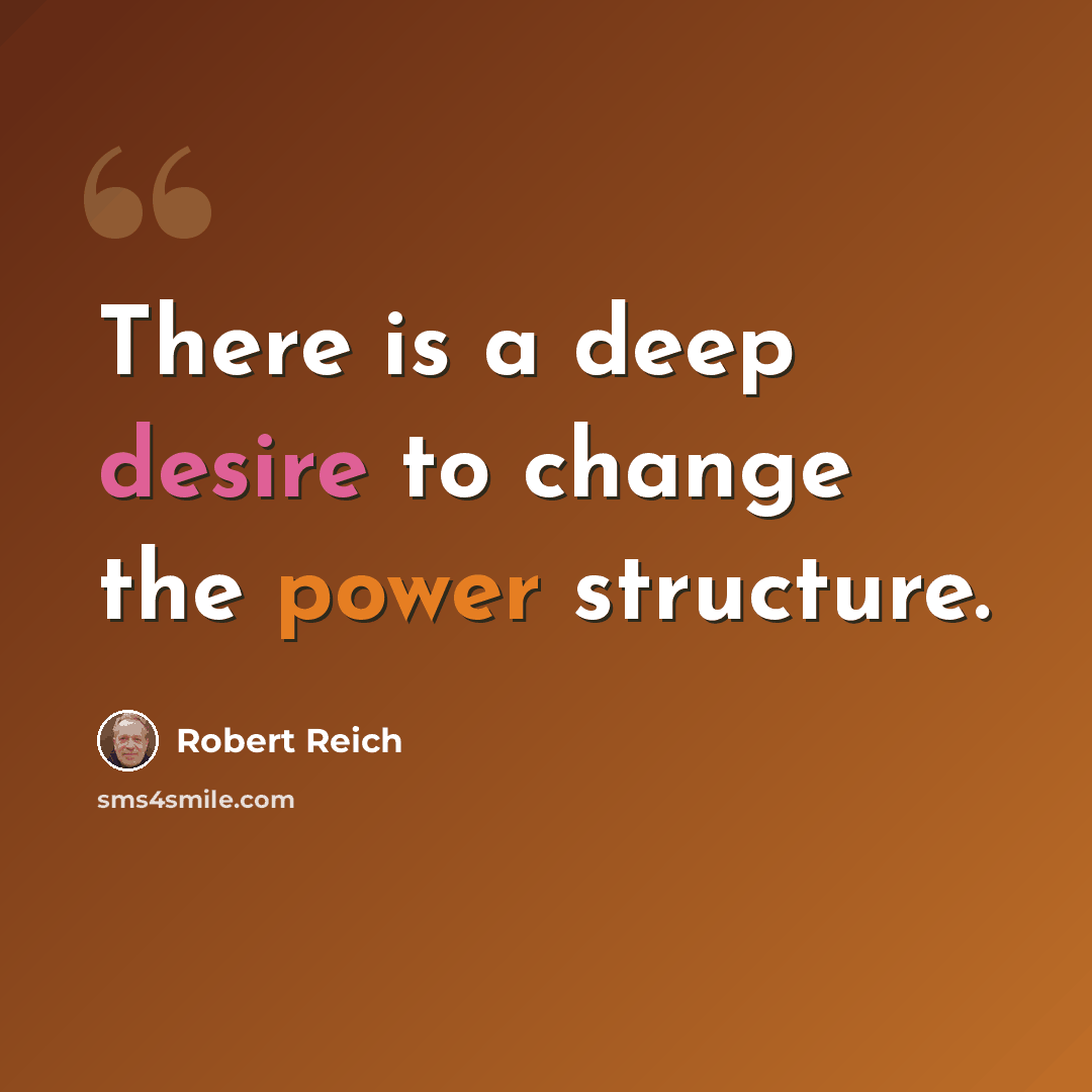“There is a deep desire to change the power structure.” quote by Robert Reich