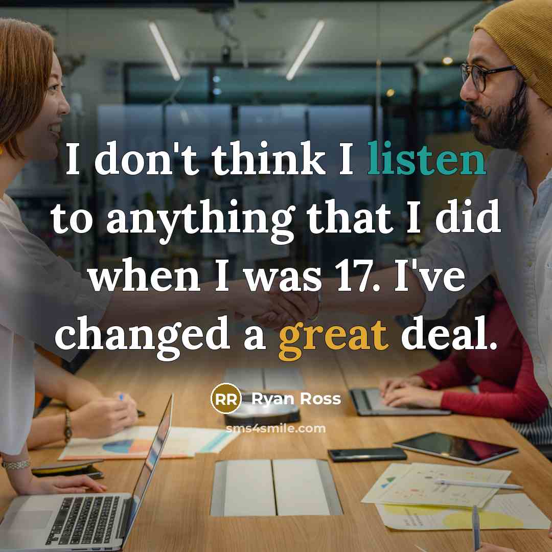 “I don't think I listen to anything that I did when I was 17. I've changed a great deal.” quote by Ryan Ross