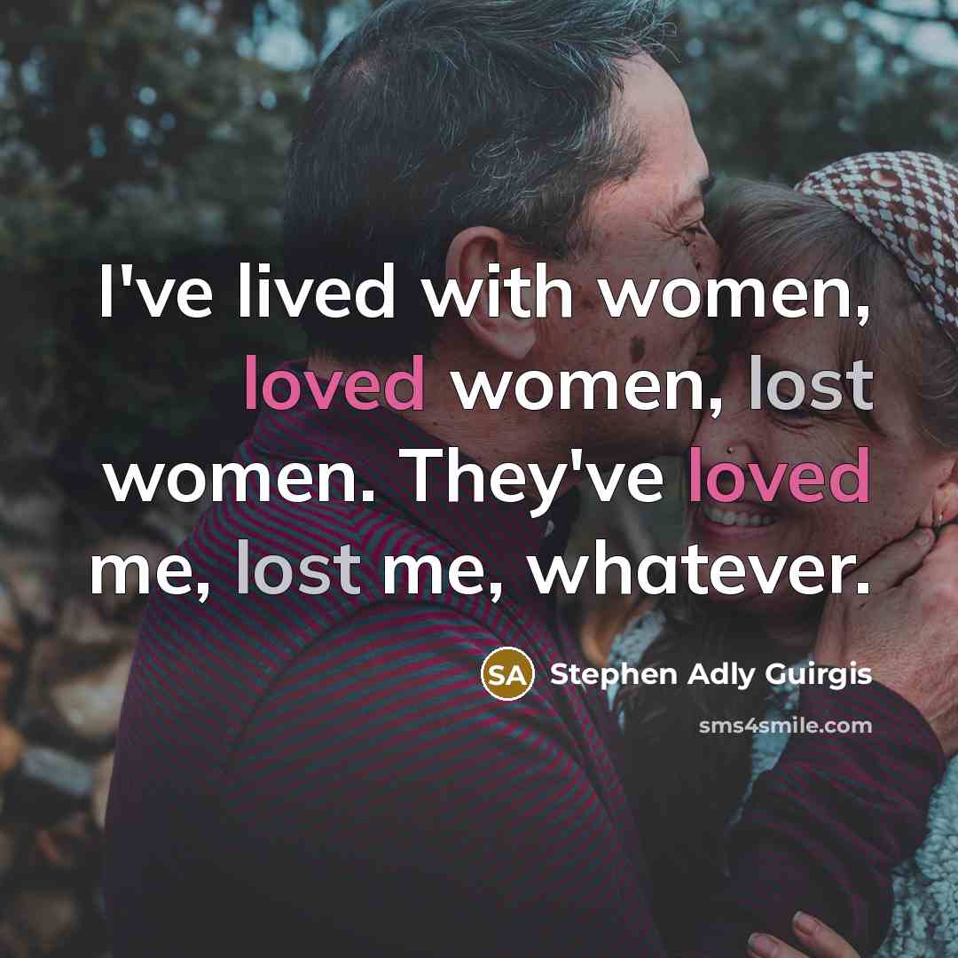 “I've lived with women, loved women, lost women. They've loved me, lost me, whatever.” quote by Stephen Adly Guirgis