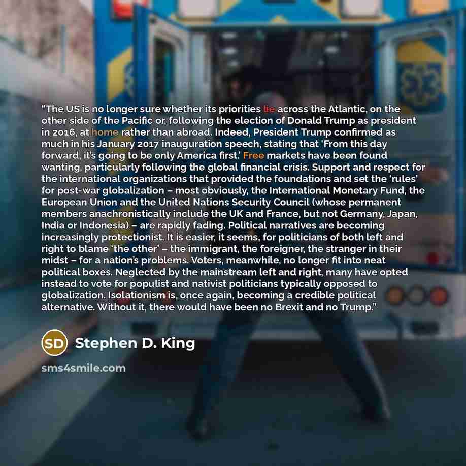 “The US is no longer sure whether its priorities lie across the Atlantic, on the other side of the Pacific or, following the election of Donald Trump as president in 2016, at home rather than abroad. Indeed, President Trump confirmed as much in his January 2017 inauguration speech, stating that…” quote by Stephen D. King